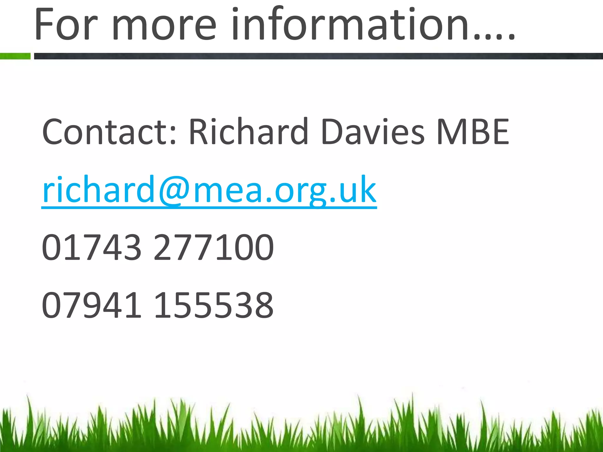 For more information….
Contact: Richard Davies MBE
richard@mea.org.uk
01743 277100
07941 155538

 