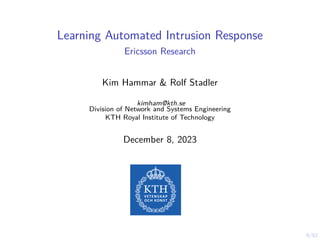 0/52
Learning Automated Intrusion Response
Ericsson Research
Kim Hammar & Rolf Stadler
kimham@kth.se
Division of Network and Systems Engineering
KTH Royal Institute of Technology
December 8, 2023
 