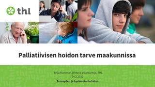 Terveyden ja hyvinvoinnin laitos
Palliatiivisen hoidon tarve maakunnissa
Teija Hammar, johtava asiantuntija, THL
24.2.2020
 