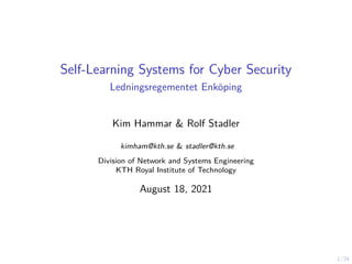 1/34
Self-Learning Systems for Cyber Security
Ledningsregementet Enköping
Kim Hammar & Rolf Stadler
kimham@kth.se & stadler@kth.se
Division of Network and Systems Engineering
KTH Royal Institute of Technology
August 18, 2021
 
