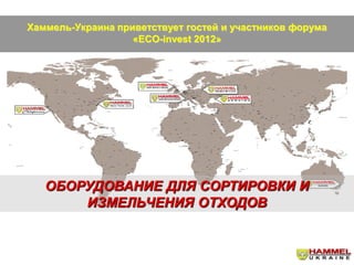 Хаммель-Украина приветствует гостей и участников форума
                   «ЕСО-invest 2012»




   ОБОРУДОВАНИЕ ДЛЯ СОРТИРОВКИ И
       ИЗМЕЛЬЧЕНИЯ ОТХОДОВ
 