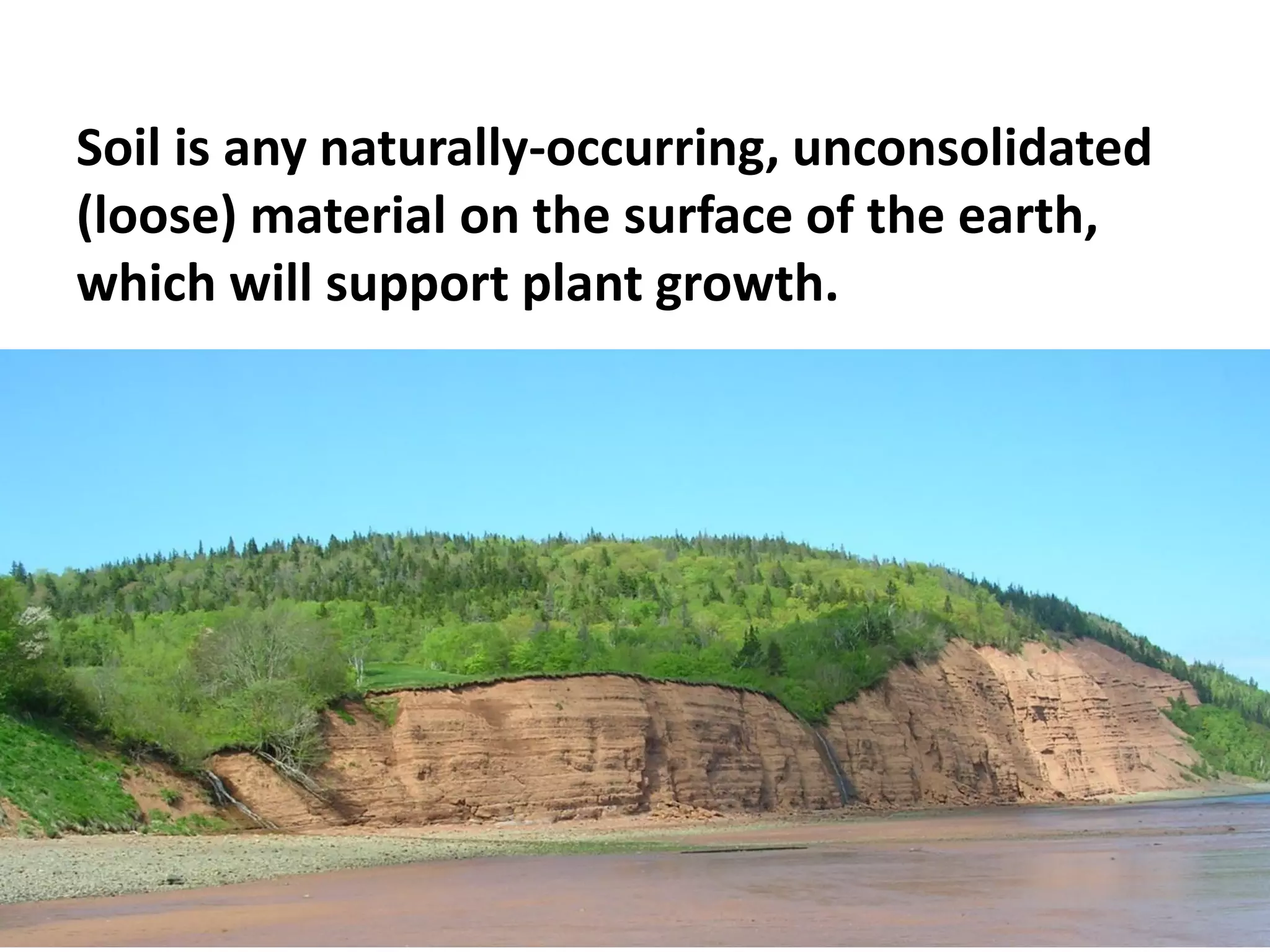 Soil is any naturally-occurring, unconsolidated
(loose) material on the surface of the earth,
which will support plant growth.

 