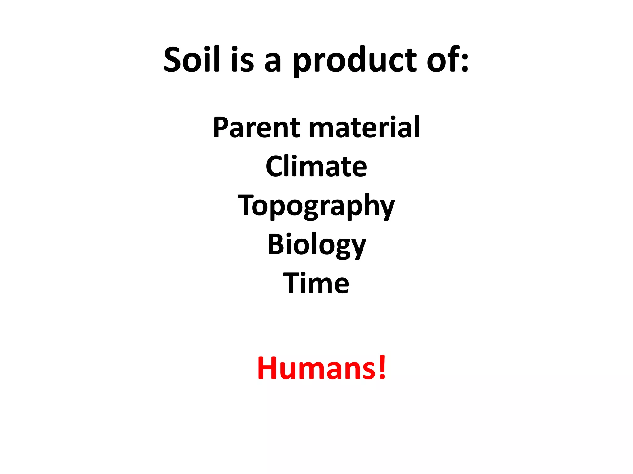 Soil is a product of:
Parent material
Climate
Topography
Biology
Time

Humans!

 