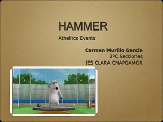 HAMMER
Athelitcs Events
Carmen Murillo García
2ºC Secciones
IES CLARA CMAPOAMOR

 