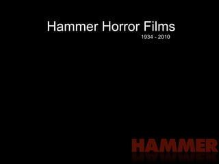 Hammer Horror Films
1934 - 2010
 