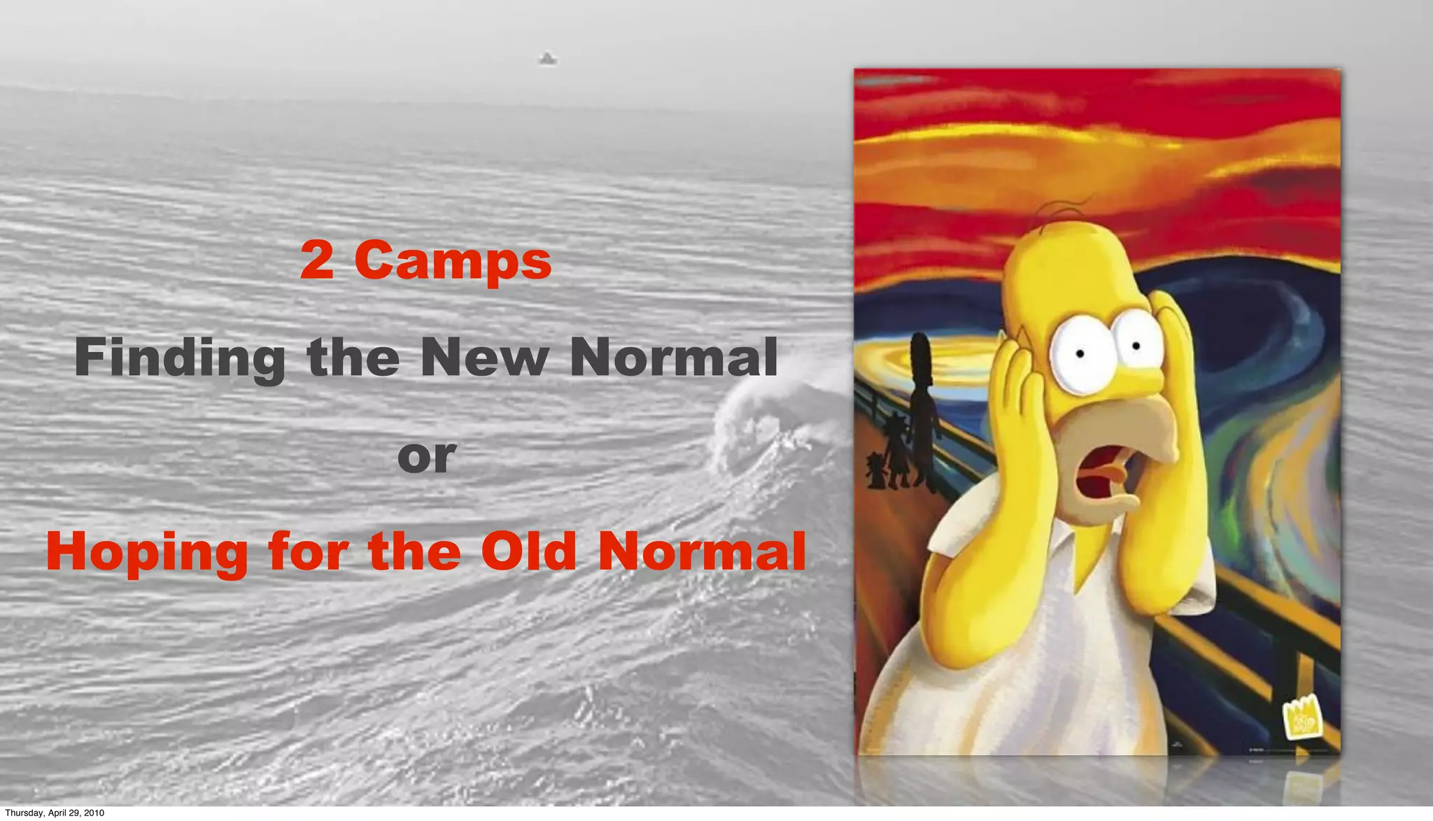 2 Camps
                Finding the New Normal
                             or
         Hoping for the Old Normal



Thursday, April 29, 2010
 