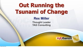 Out Running the
                           Tsunami of Change
                                 Rex Miller
                                Thought Leader
                                TAG Consulting




Thursday, April 29, 2010
 