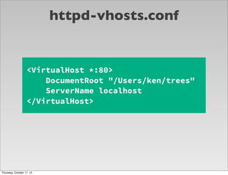 httpd-vhosts.conf

<VirtualHost *:80>
DocumentRoot "/Users/ken/trees"
ServerName localhost
</VirtualHost>

Thursday, Octob...