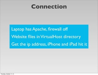 Connection

Laptop has Apache, ﬁrewall off
Website ﬁles in VirtualHost directory
Get the ip address, iPhone and iPad hit i...