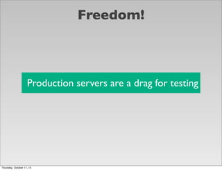 Freedom!

Production servers are a drag for testing

Thursday, October 17, 13

 