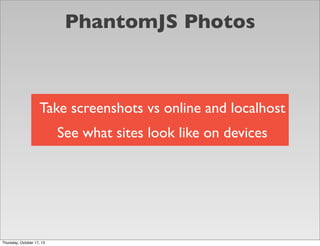 PhantomJS Photos

Take screenshots vs online and localhost
See what sites look like on devices

Thursday, October 17, 13

 