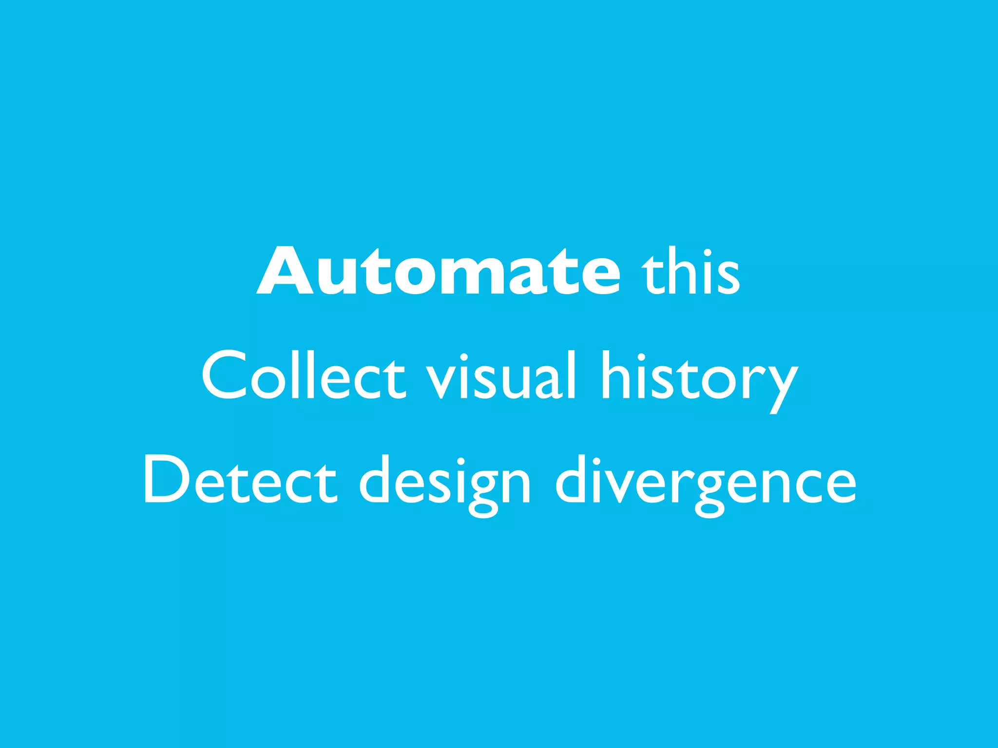 Automate this	

Collect visual history	

Detect design divergence
 