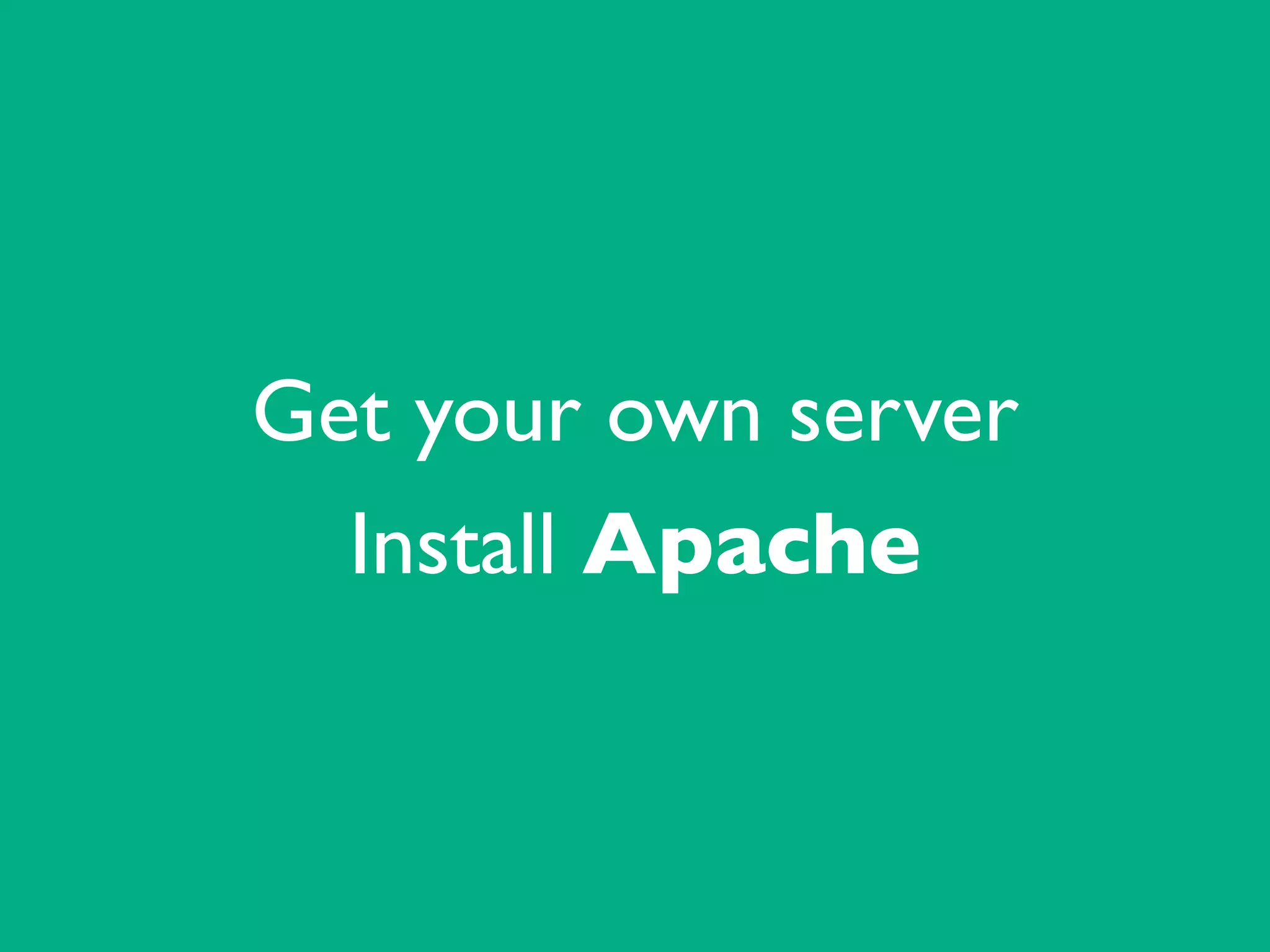 Get your own server	

Install Apache
 