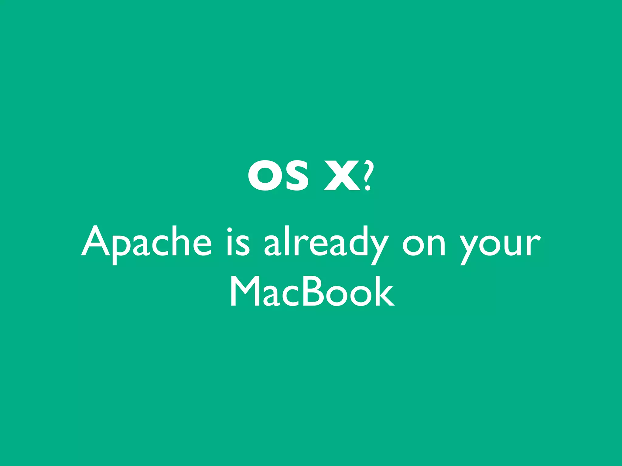OS X?	

Apache is already on your
MacBook
 