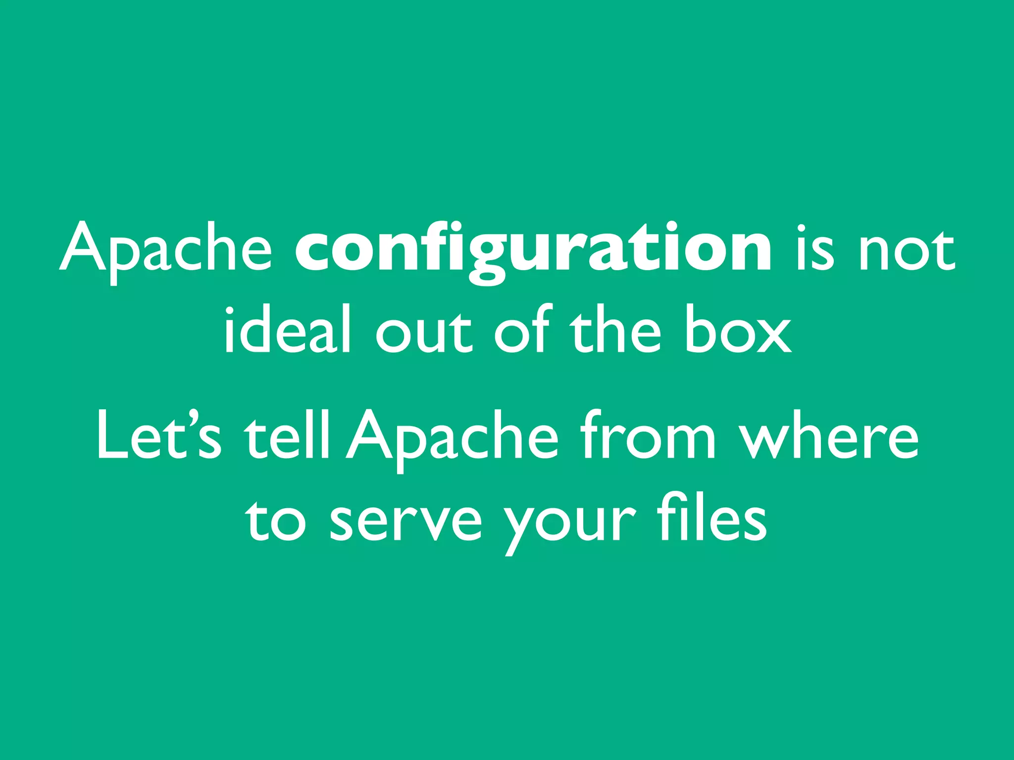 Apache conﬁguration is not
ideal out of the box	

Let’s tell Apache from where
to serve your ﬁles
 