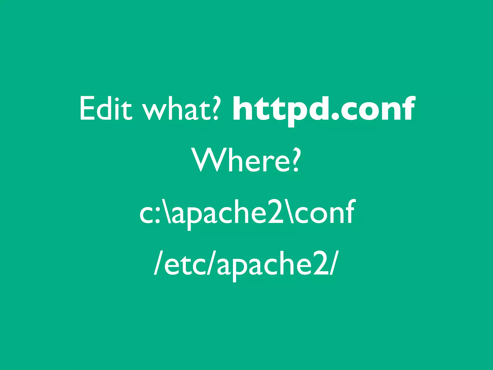 Edit what? httpd.conf	

Where?	

c:apache2conf	

/etc/apache2/
 
