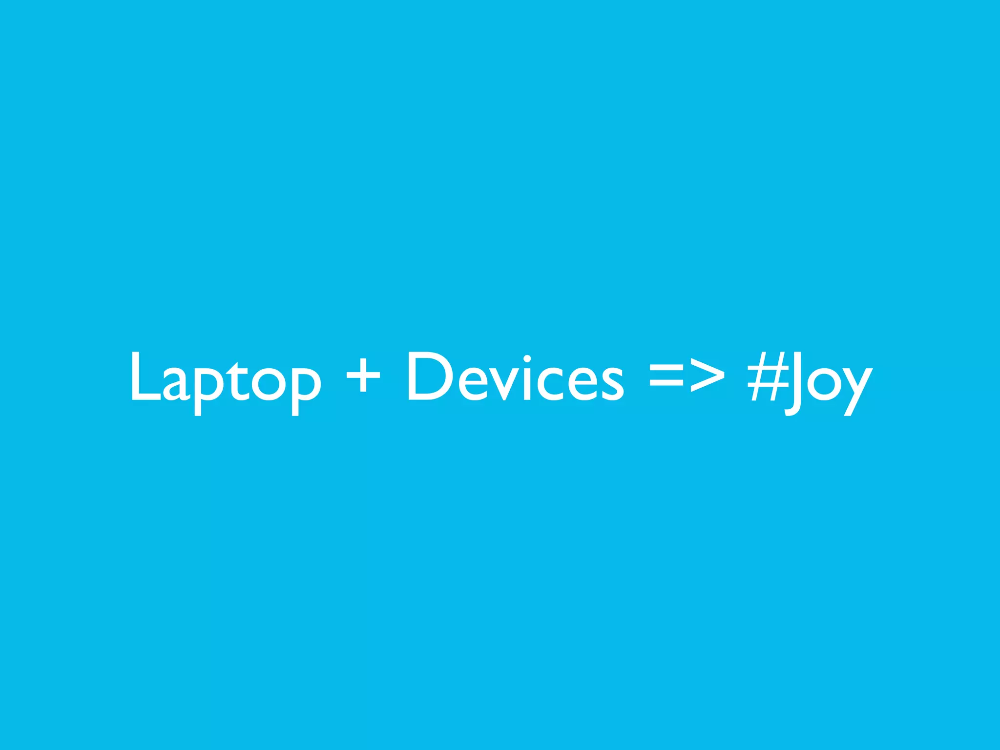 Laptop + Devices => #Joy
 