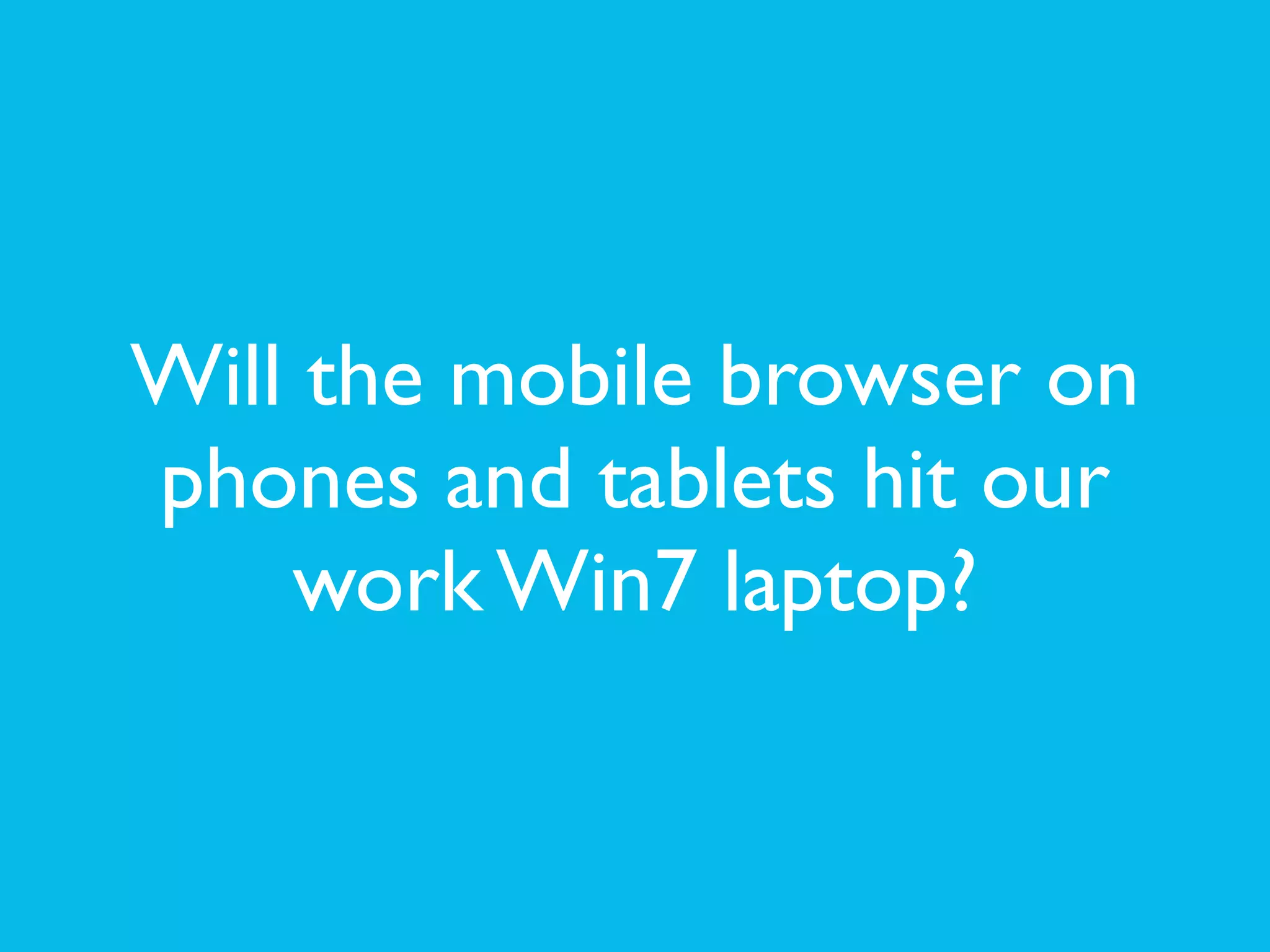 Will the mobile browser on
phones and tablets hit our
work Win7 laptop?
 