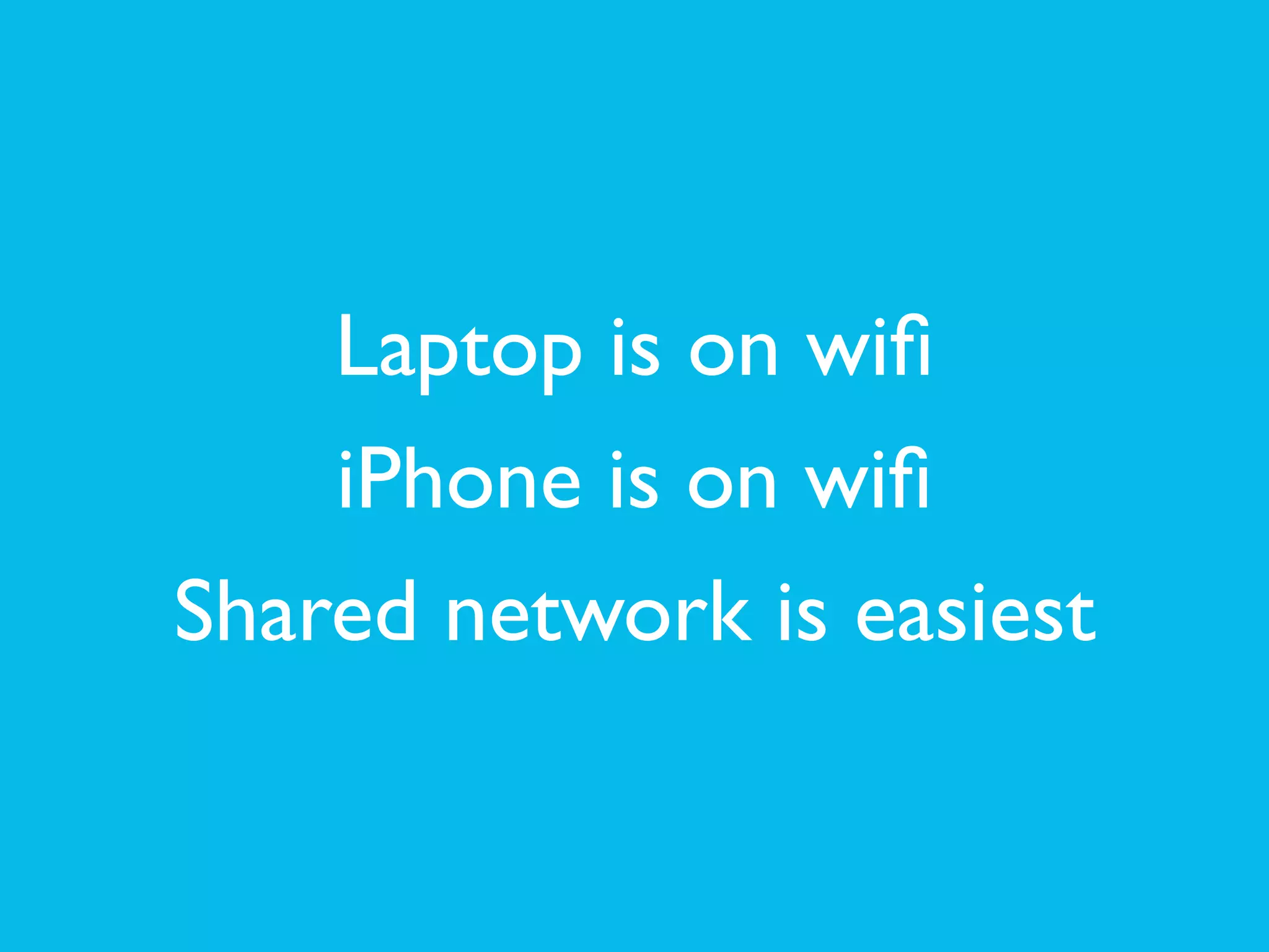 Laptop is on wiﬁ	

iPhone is on wiﬁ	

Shared network is easiest
 