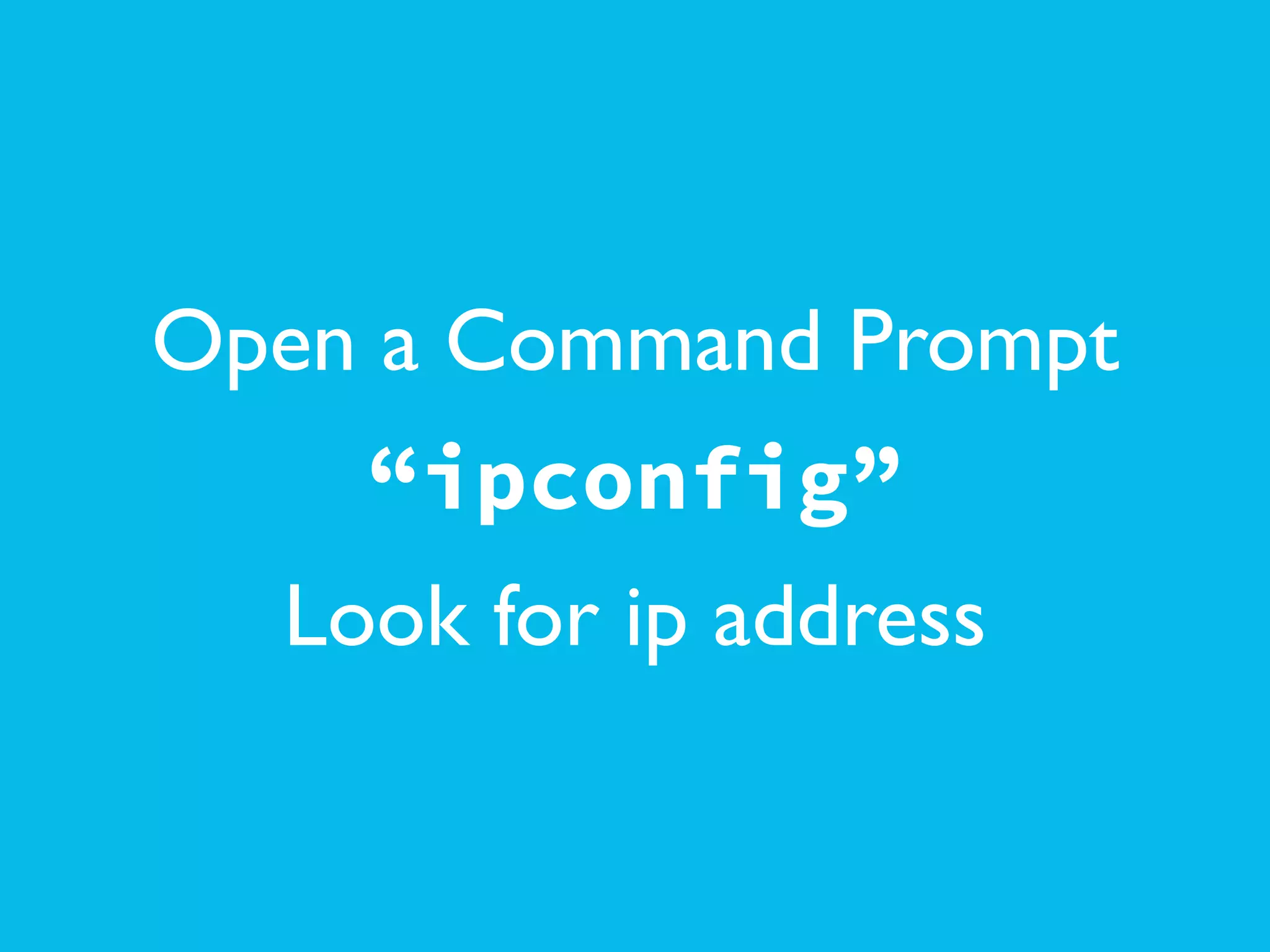 Open a Command Prompt	

“ipconfig”
Look for ip address
 