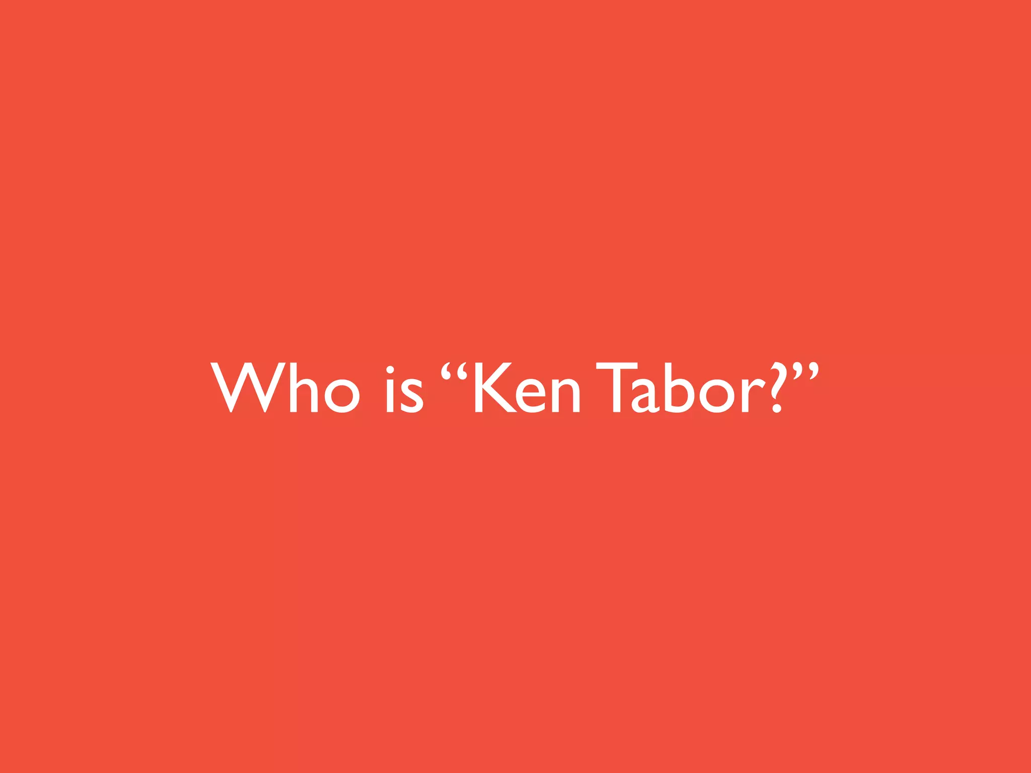 Who is “Ken Tabor?”
 