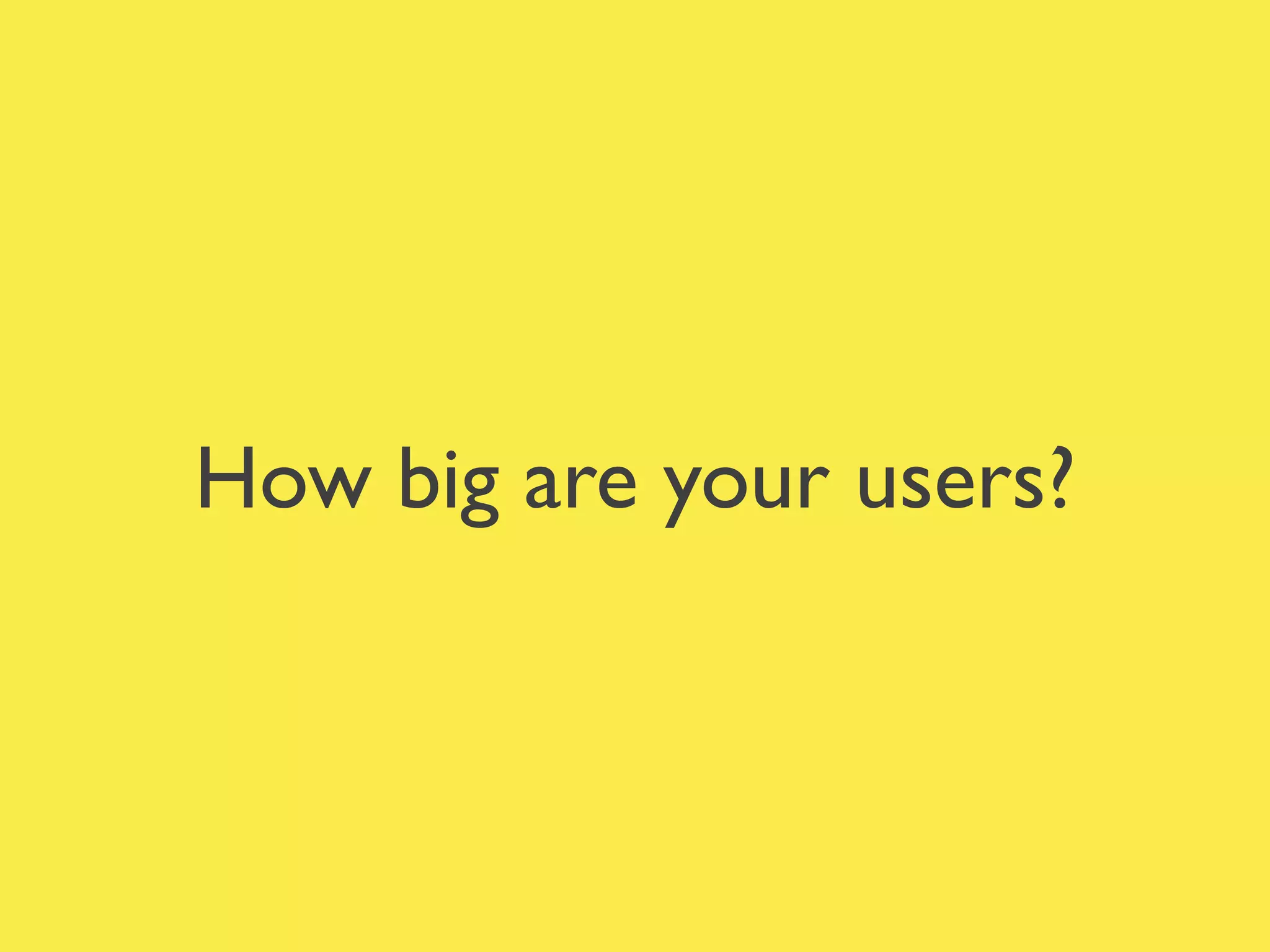 How big are your users?
 