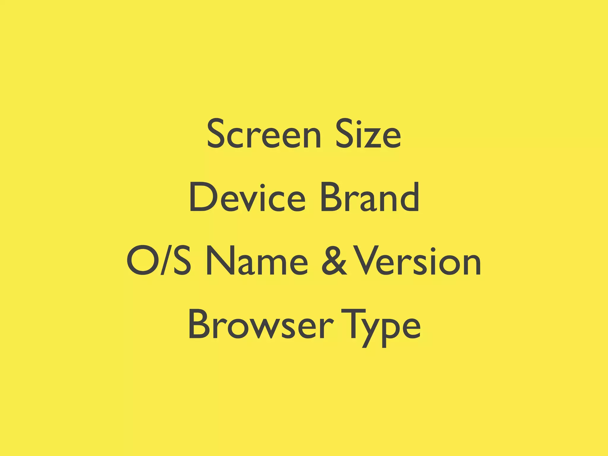 Screen Size	

Device Brand	

O/S Name &Version	

Browser Type
 