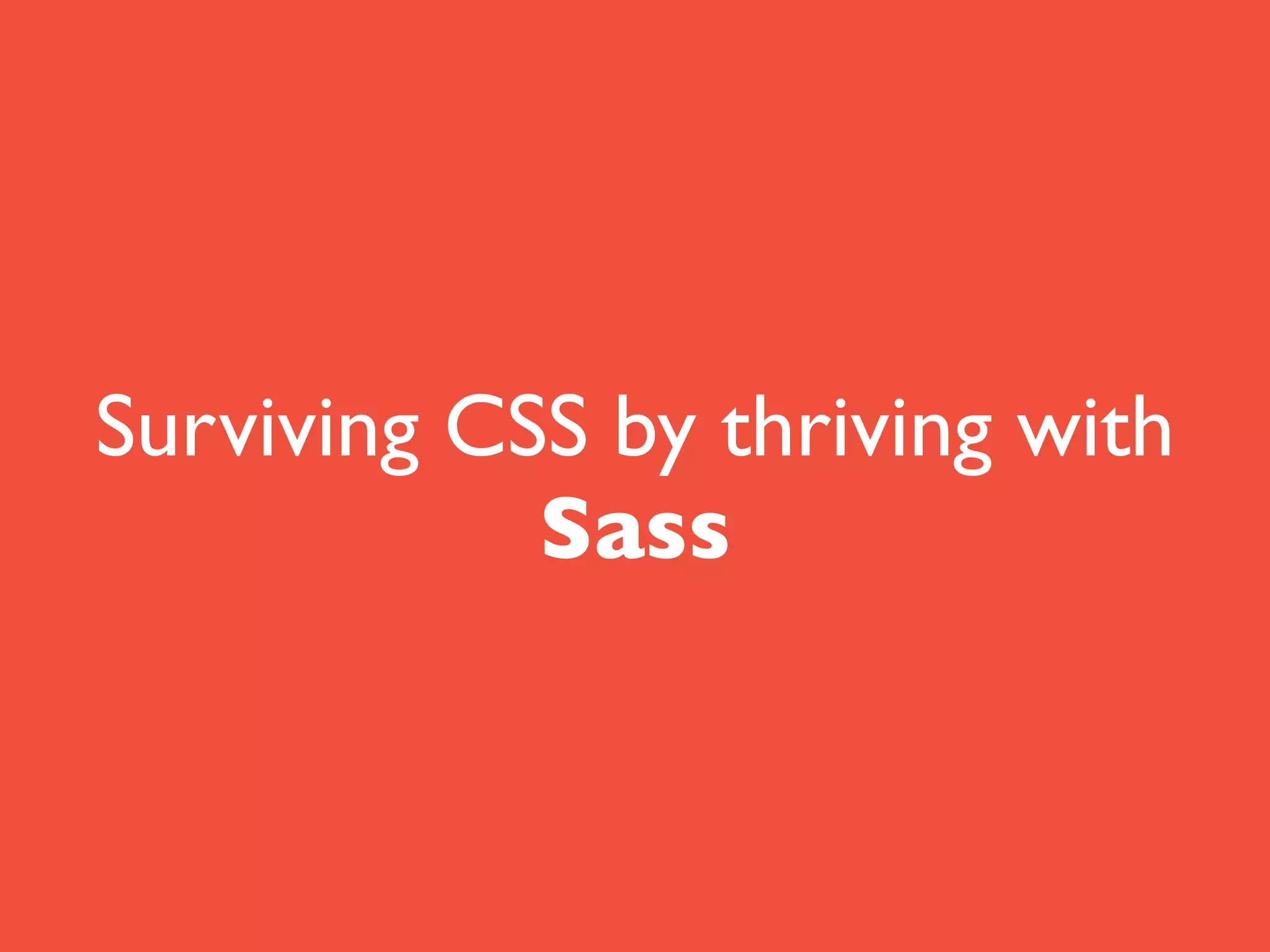 Surviving CSS by thriving with
Sass
 