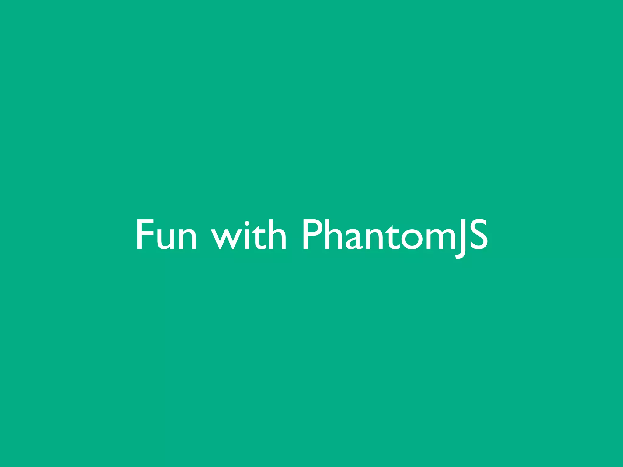 Fun with PhantomJS
 