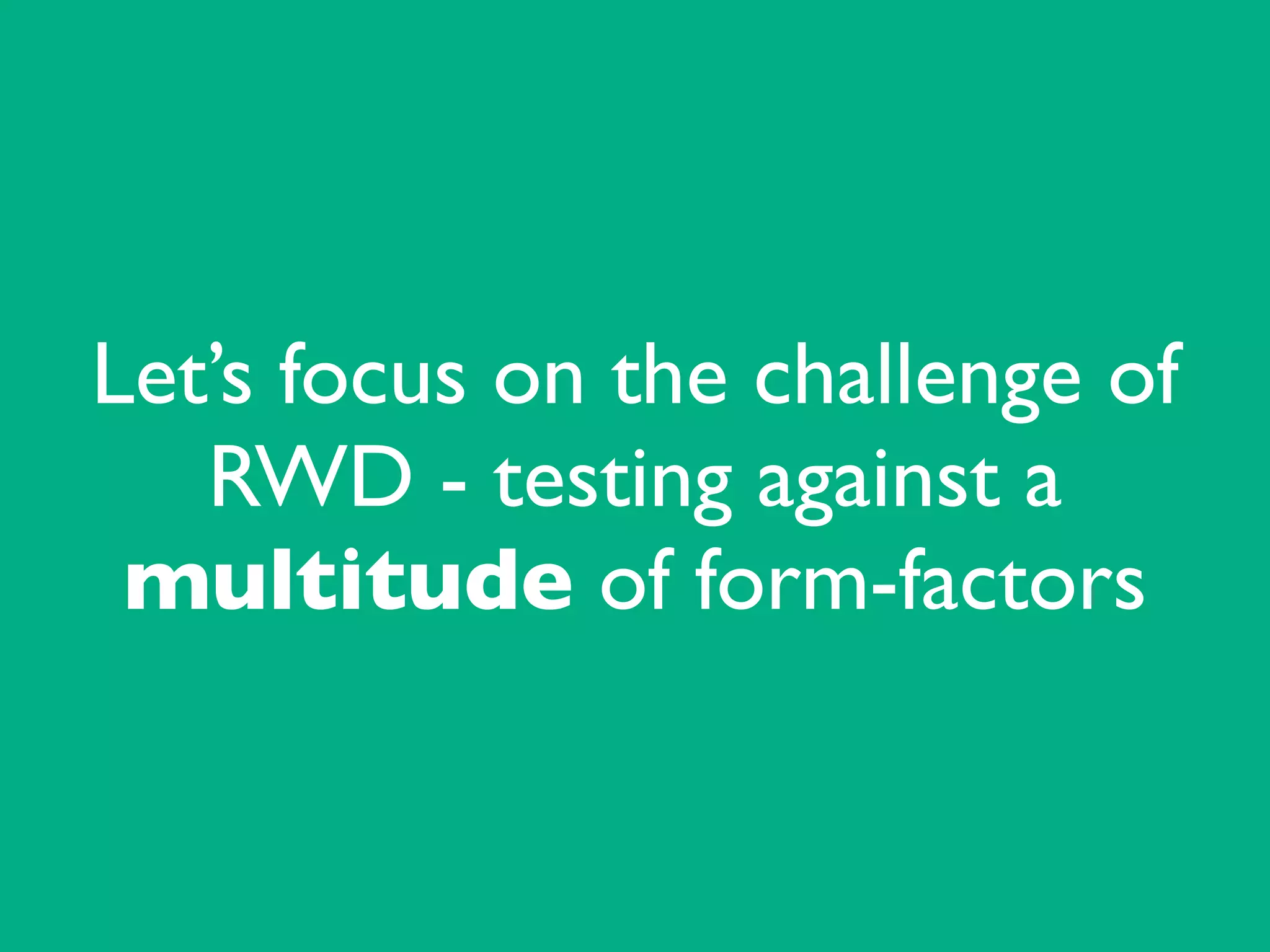 Let’s focus on the challenge of
RWD - testing against a
multitude of form-factors
 