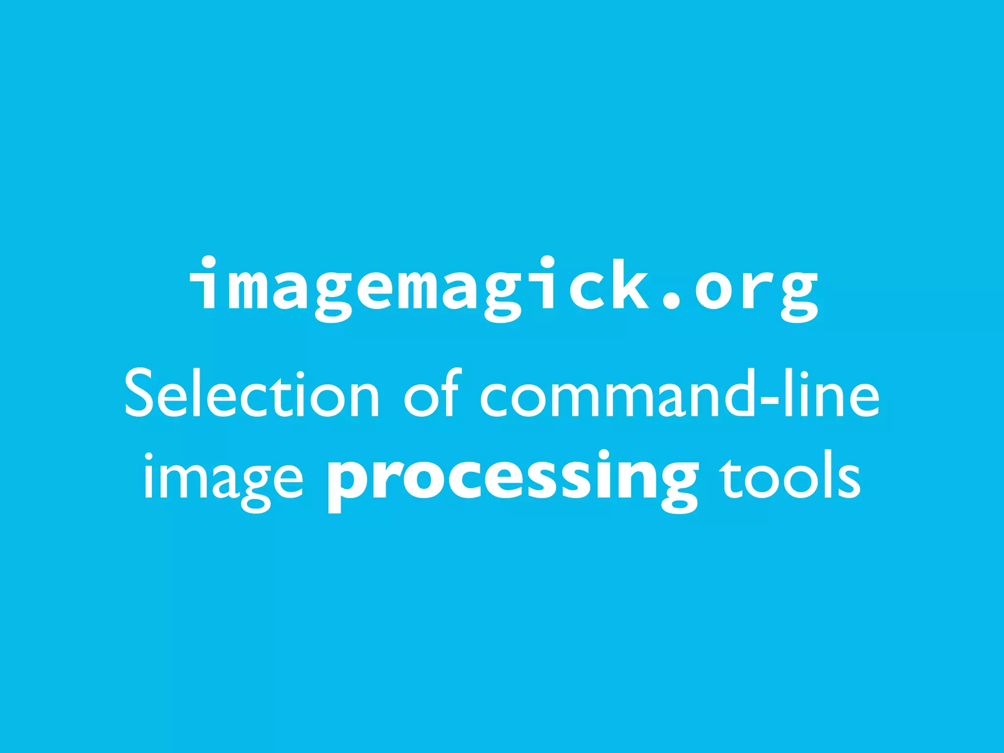 imagemagick.org
Selection of command-line
image processing tools
 