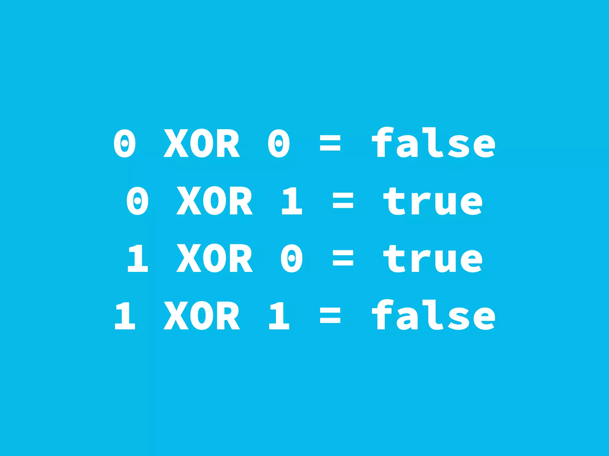 0 XOR 0 = false
0 XOR 1 = true
1 XOR 0 = true
1 XOR 1 = false
 