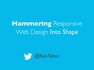 !
Hammering Responsive
Web Design Into Shape	

!
!
@KenTabor
 