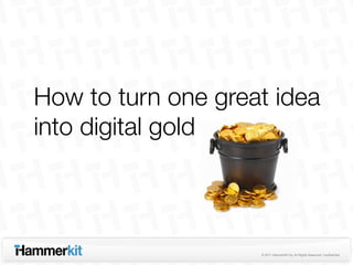 How to turn one great idea
into digital gold



                    © 2011 HammerKit Oy. All Rights Reserved. Confidential
 