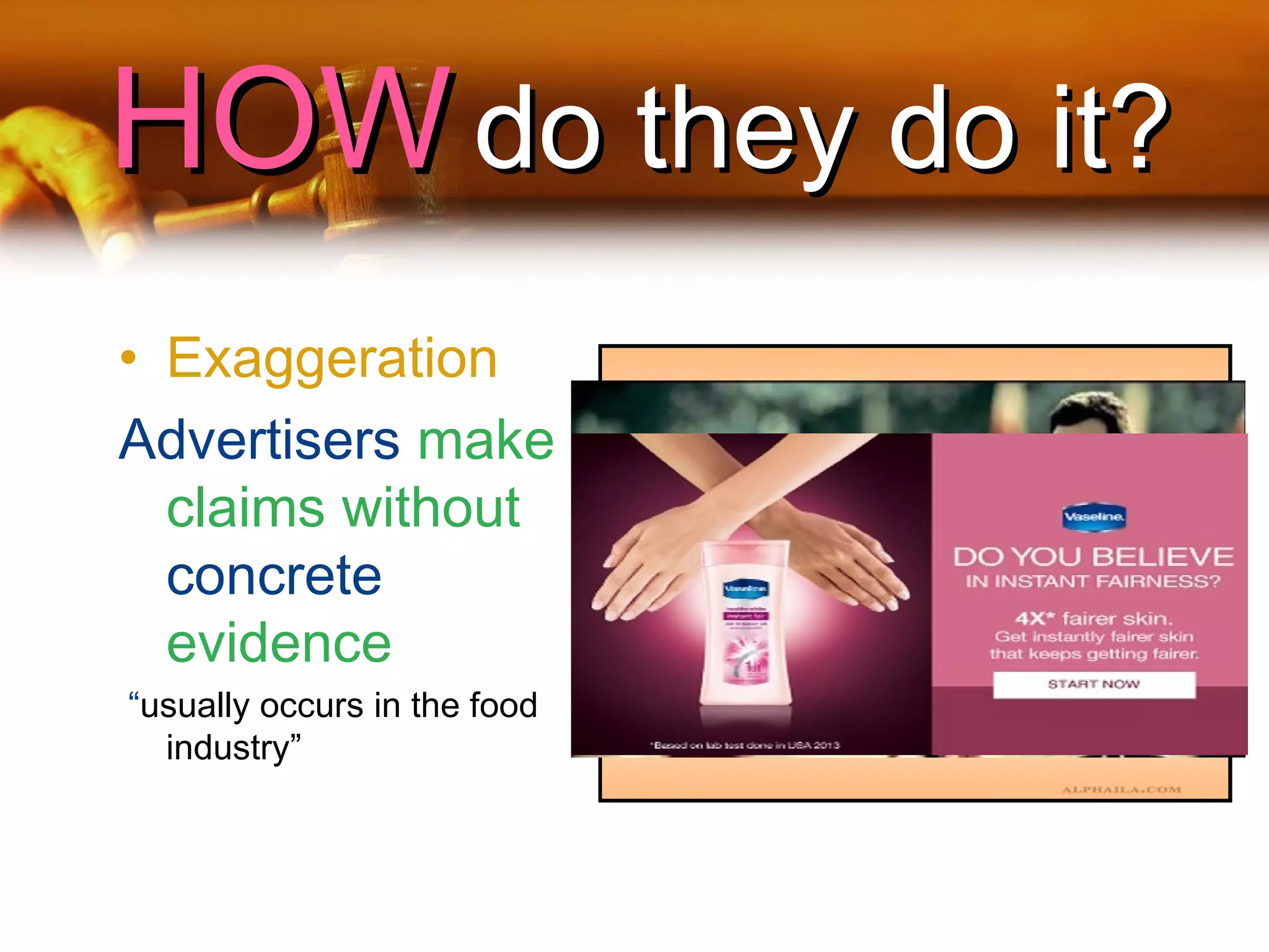 HOWHOW do they do it?do they do it?
• Exaggeration
Advertisers make
claims without
concrete
evidence
“usually occurs in the food
industry”
 