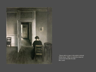 "Hammershøi’s women stand isolated in their domestic spaces, like the female characters in the first act of an Ibsen play. " Ben Lewis  