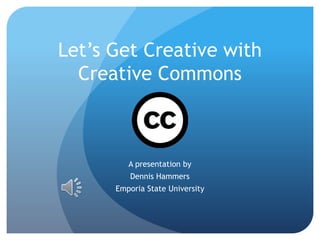 Let’s Get Creative with
Creative Commons
A presentation by
Dennis Hammers
Emporia State University
 