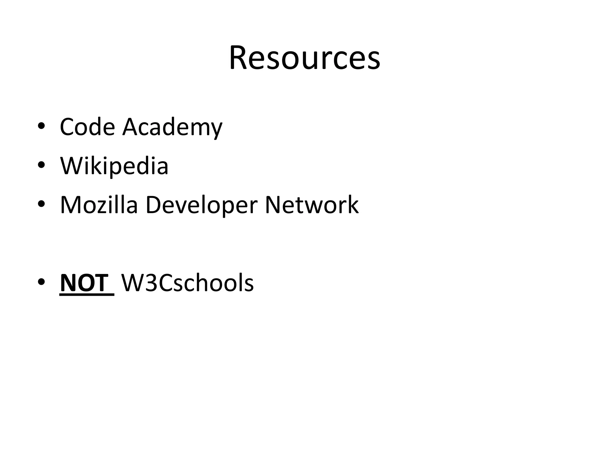 Resources
• Code Academy
• Wikipedia
• Mozilla Developer Network

• NOT W3Cschools
 
