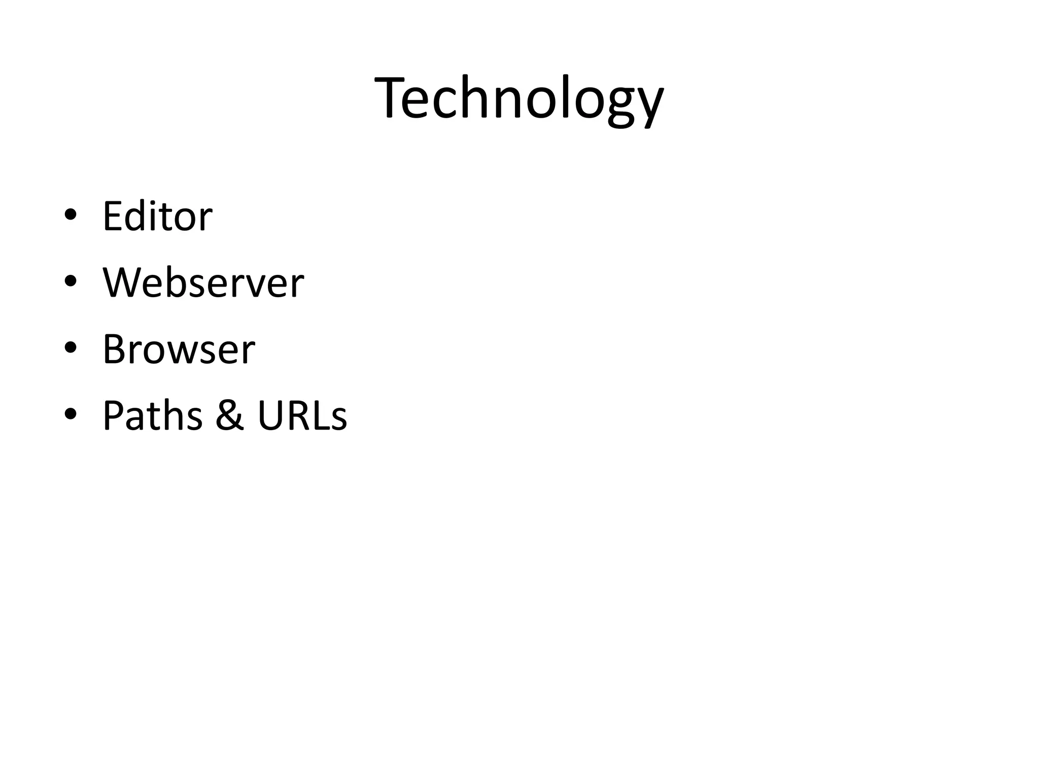 Technology
•   Editor
•   Webserver
•   Browser
•   Paths & URLs
 