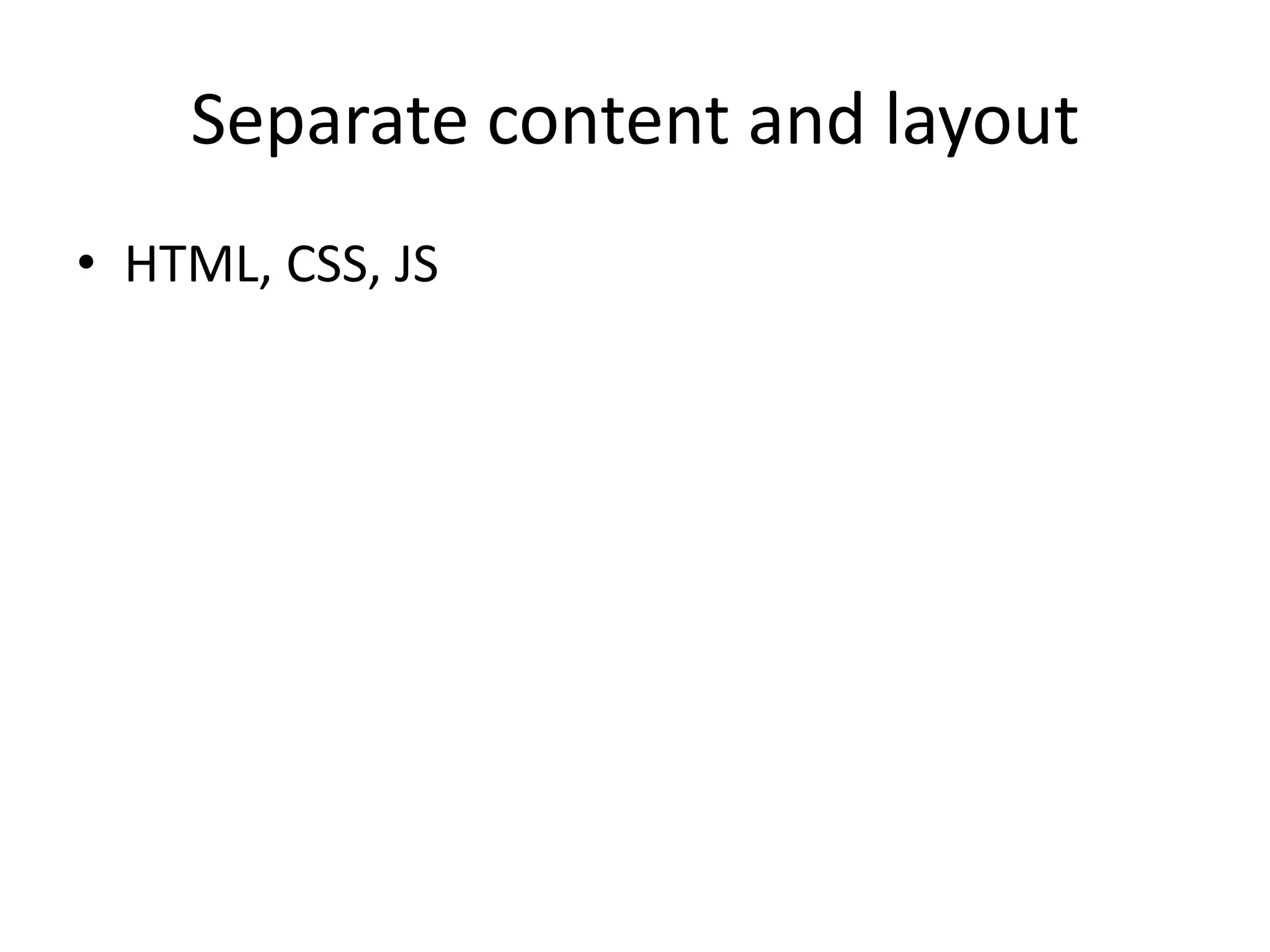 Separate content and layout
• HTML, CSS, JS
 