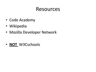 Resources
• Code Academy
• Wikipedia
• Mozilla Developer Network

• NOT W3Cschools
 