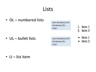 Lists
• OL – numbered lists     <ol><li>item1</li>
                          <li>item2</li>
                          </ol>



• UL – bullet lists       <ul><li>item1</li>
                          <li>item2</li>
                          </ul>




• LI – list item
 