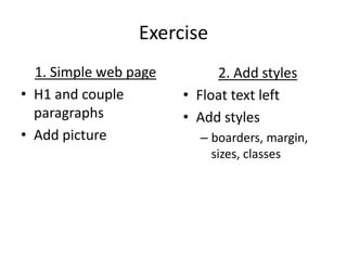 Exercise
  1. Simple web page        2. Add styles
• H1 and couple        • Float text left
  paragraphs           • Add styles
• Add picture            – boarders, margin,
                           sizes, classes
 
