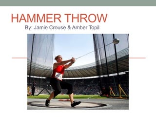 HAMMER THROW
By: Jamie Crouse & Amber Topil
 