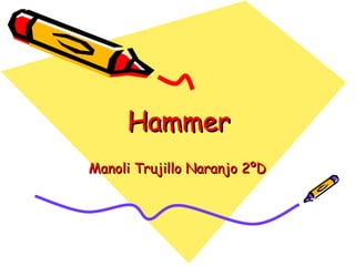 Hammer
Manoli Trujillo Naranjo 2ºD

 