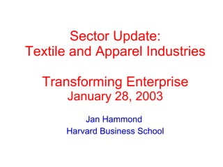 Sector Update: Textile and Apparel Industries Transforming Enterprise January 28, 2003 Jan Hammond  Harvard Business School 