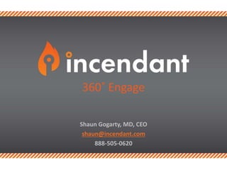 Shaun Gogarty, MD, CEO
shaun@incendant.com
888-505-0620
360˚ Engage
 