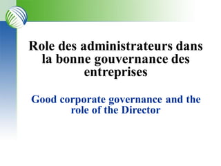 Role des administrateurs dans
la bonne gouvernance des
entreprises
Good corporate governance and the
role of the Director
 