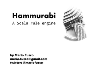 Hammurabi
 A Scala rule engine




by Mario Fusco
mario.fusco@gmail.com
twitter: @mariofusco
 