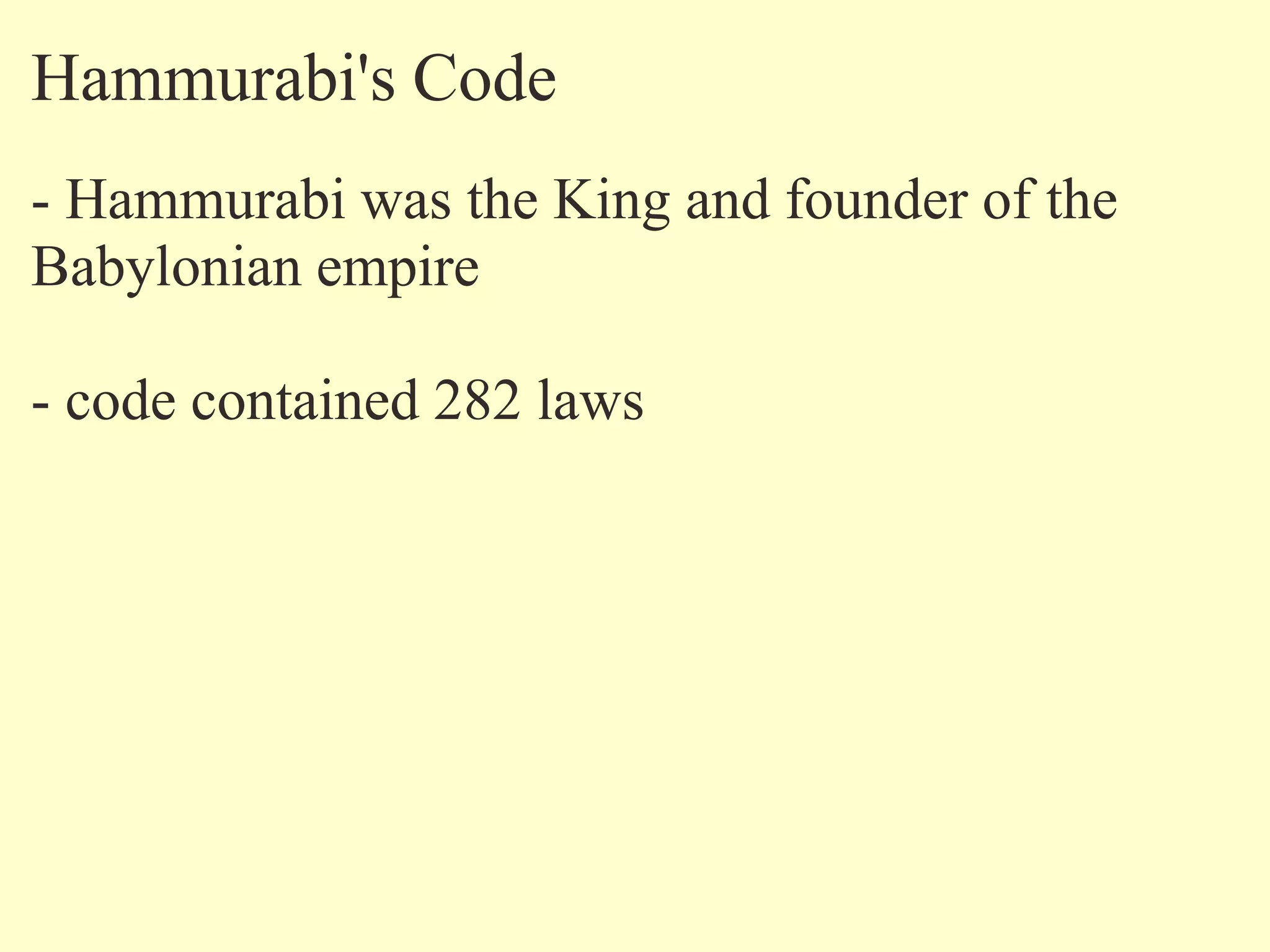 Hammurabi's Code
- Hammurabi was the King and founder of the
Babylonian empire
- code contained 282 laws
 
